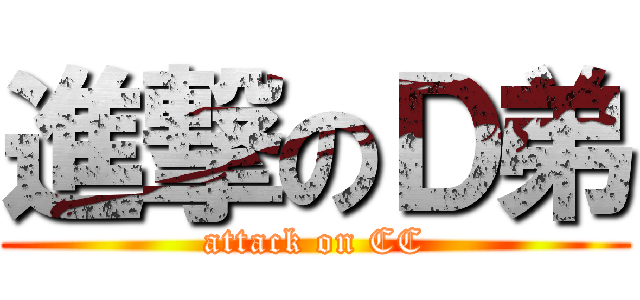 進撃のＤ弟 (attack on CC)