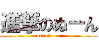 進撃のぬーん (attack on )