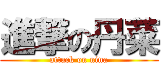 進撃の丹菜 (attack on nina)