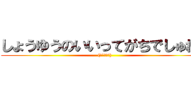 しょうゆうのいいってがちでしゅね！ ((●´ω｀●))