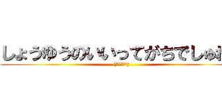 しょうゆうのいいってがちでしゅね！ ((●´ω｀●))