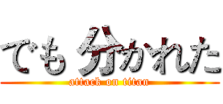 でも 分かれた (attack on titan)