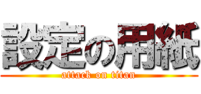 設定の用紙 (attack on titan)