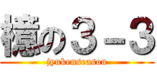 檍の３－３ (jyukenseason)