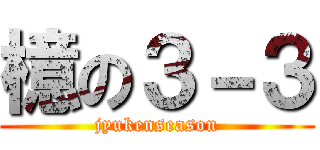 檍の３－３ (jyukenseason)