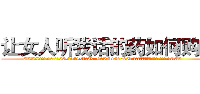让女人听我话的药如何购买 (让女人听我话的药如何购买【电.话156x1318x7580-Q1991936399鑫宏药业】我们做的是长期生意,靠的是老客户长期支持
参考消息网2月20日报道 韩媒称，“剩女多、离婚率高的城市，房价一定会上涨。”这是中国经济学家金岩石2016年12月参加在上海举行的房地产相关论坛时说的话。
)