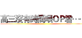 高三沒有時間喂ＯＰ君…… ()