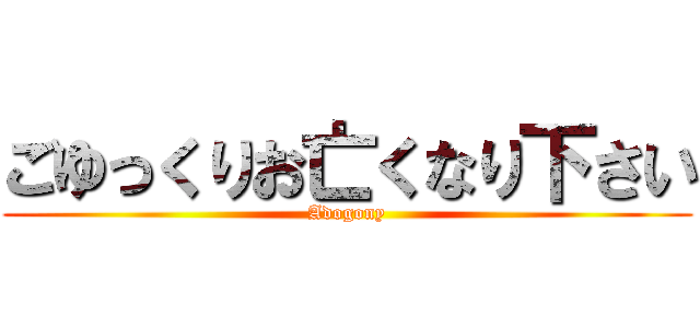 ごゆっくりお亡くなり下さい (Adogony)