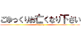 ごゆっくりお亡くなり下さい (Adogony)