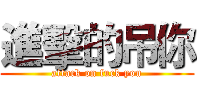 進擊的吊你 (attack on fuck you)