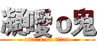 凝噯ｏ鬼 (attack on titan)