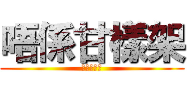 唔係甘樣架 (唔係甘樣架)