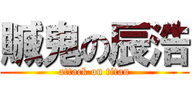 贓鬼の辰浩 (attack on titan)