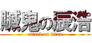 贓鬼の辰浩 (attack on titan)