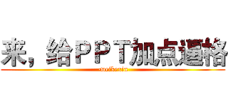 来，给ＰＰＴ加点逼格 (-weikexin)
