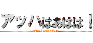 アッハはあはは！ (attack on titan)