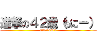 進撃の４２歳（もにー） (attack on　42)