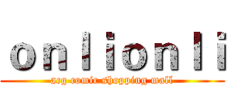 ｏｎｌｉｏｎｌｉ (acg comic shopping mall)