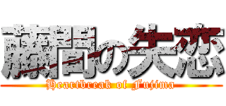 藤間の失恋 (Heartbreak of Fujima)