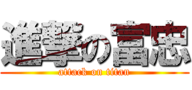 進撃の富忠 (attack on titan)