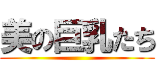 美の巨乳たち ()