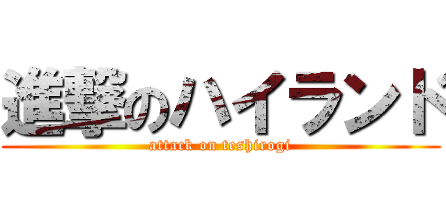 進撃のハイランド (attack on teshirogi)