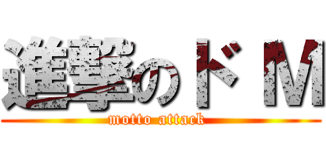 進撃のド Ｍ (motto attack )