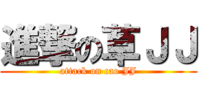 進撃の草ＪＪ (attack on cao JJ)