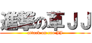 進撃の草ＪＪ (attack on cao JJ)