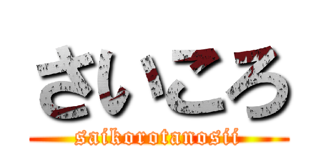 さいころ (saikorotanosii)