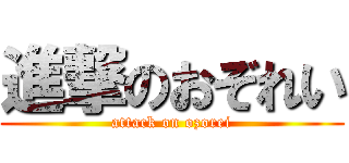 進撃のおぞれい (attack on ozorei)