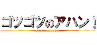 ゴツゴツのアハン！ (gotugtounoahan)