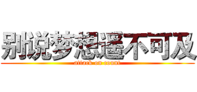 别说梦想遥不可及 (attack on count)