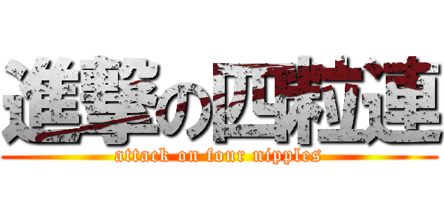 進撃の四粒連 (attack on four nipples)