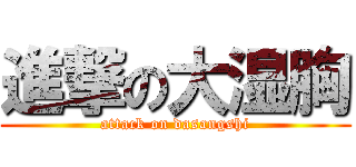 進撃の大湿胸 (attack on dasangshi)