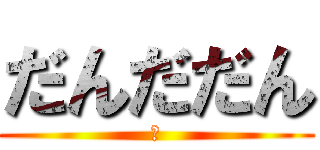 だんだだん (だ)