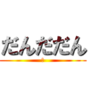 だんだだん (だ)