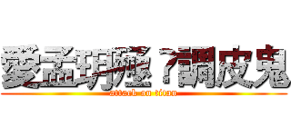 愛孟玥殛 ❤調皮鬼 (attack on titan)