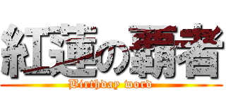 紅蓮の覇者 (Birthday word)