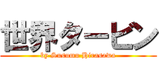 世界タービン (by Susumu Hirasawa)