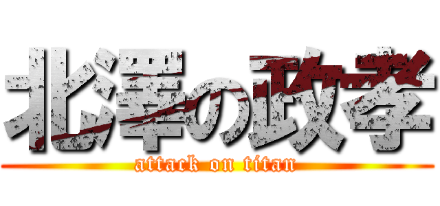 北澤の政孝 (attack on titan)