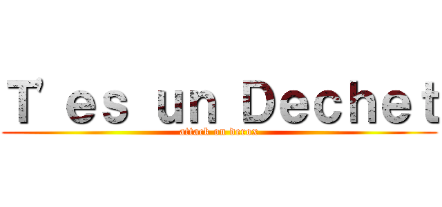 Ｔ\'ｅｓ ｕｎ Ｄｅｃｈｅｔ (attack on derox)