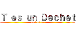 Ｔ\'ｅｓ ｕｎ Ｄｅｃｈｅｔ (attack on derox)
