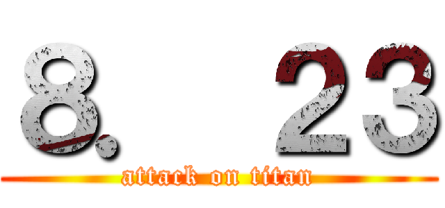 ８． ２３ (attack on titan)