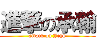 進撃の承翰 (attack on John)