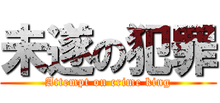 未遂の犯罪 (Attempt on crime king)