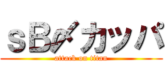 ｓＢ〆カッパ (attack on titan)