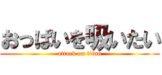 おっぱいを吸いたい (attack on titan)