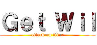 Ｇｅｔ Ｗｉｌ (attack on titan)