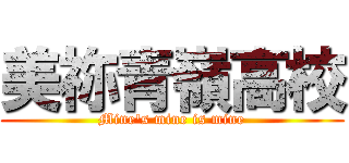 美祢青嶺高校 (Mine's mine is mine)